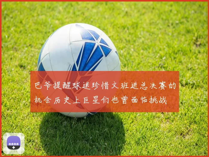 巴爷提醒球迷珍惜文班进总决赛的机会历史上巨星们也曾面临挑战