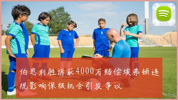 伯恩利胜诉获4000万赔偿埃弗顿违规影响保级机会引发争议