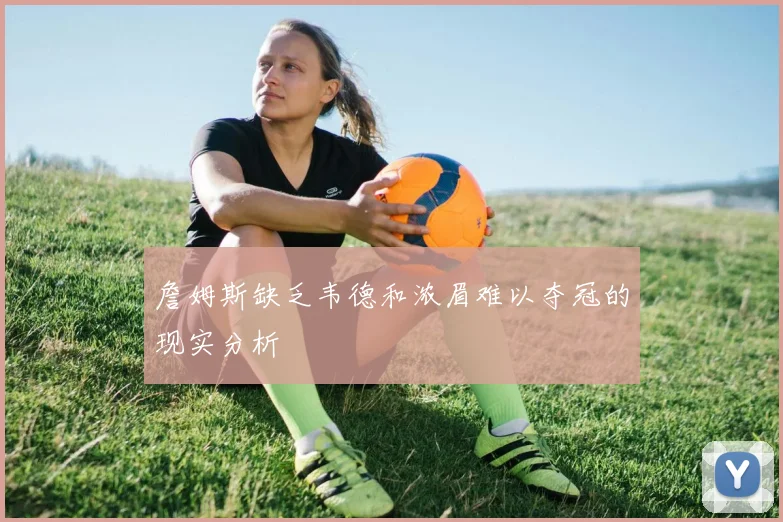 詹姆斯缺乏韦德和浓眉难以夺冠的现实分析