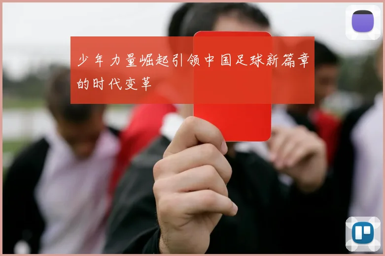 少年力量崛起引领中国足球新篇章的时代变革