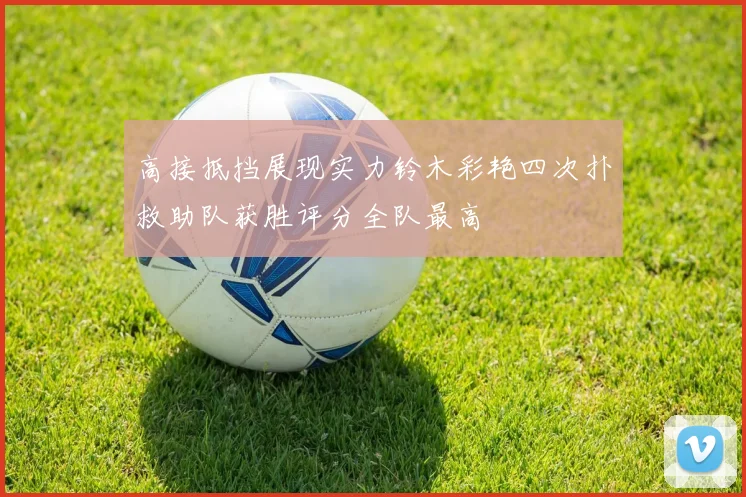 高接抵挡展现实力铃木彩艳四次扑救助队获胜评分全队最高
