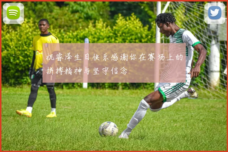 祝睿泽生日快乐感谢你在赛场上的拼搏精神与坚守信念