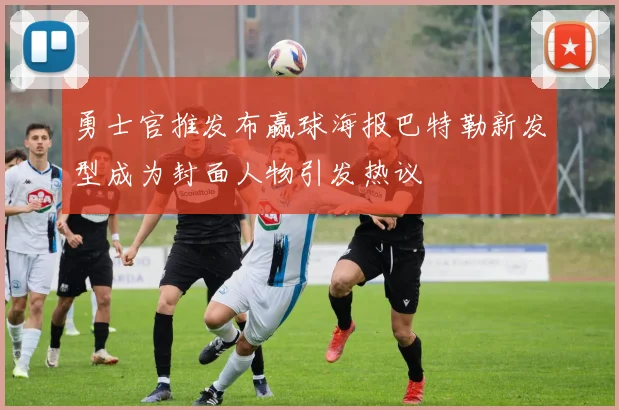 勇士官推发布赢球海报巴特勒新发型成为封面人物引发热议