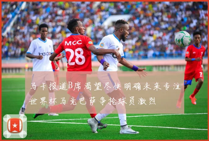 马卡报道B席渴望尽快明确未来专注世界杯马竞巴萨争抢球员激烈