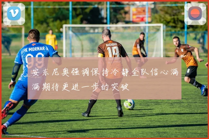 安东尼奥强调保持冷静全队信心满满期待更进一步的突破