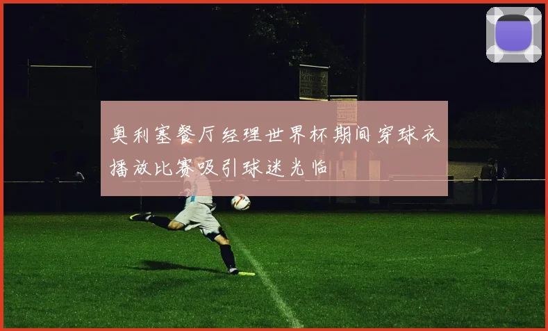 奥利塞餐厅经理世界杯期间穿球衣播放比赛吸引球迷光临